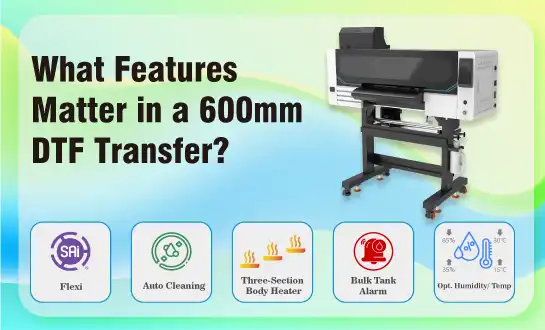 What Features Matter in a 600mm DTF Transfer Printer?